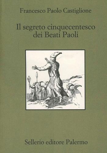 Il segreto cinquecentesco dei beati Paoli - Francesco Paolo Castiglione - Libro Sellerio Editore Palermo 1999, Quaderni bib. siciliana di storia e let. | Libraccio.it