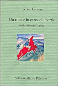 Un ribelle in cerca di libertà. Profilo di Palmiro Togliatti - Luciano Canfora - Libro Sellerio Editore Palermo 1998, Il divano | Libraccio.it