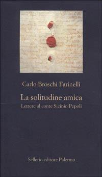 La solitudine amica. Lettere al conte Sicinio Pepoli - Carlo Broschi Farinelli - Libro Sellerio Editore Palermo 2000, La nuova diagonale | Libraccio.it