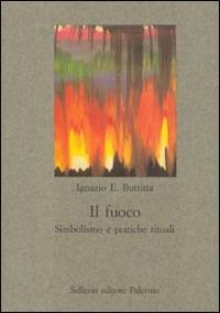 Il fuoco. Simbolismo e pratiche rituali - Ignazio Buttitta - Libro Sellerio Editore Palermo 2002, Nuovo prisma | Libraccio.it