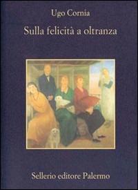 Sulla felicità a oltranza - Ugo Cornia - Libro Sellerio Editore Palermo 1999, La memoria | Libraccio.it