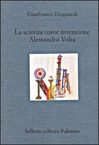 La scienza come invenzione. Alessandro Volta - Gianfranco Dioguardi - Libro Sellerio Editore Palermo 2000, Il divano | Libraccio.it
