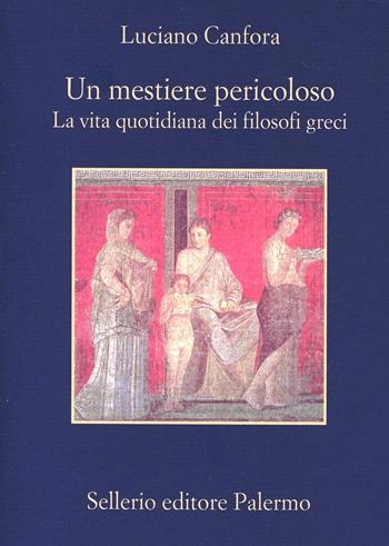 Un mestiere pericoloso. La vita quotidiana dei filosofi greci - Luciano Canfora - Libro Sellerio Editore Palermo 2000, La memoria | Libraccio.it