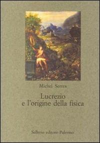 Lucrezio e l'origine della fisica - Michel Serres - Libro Sellerio Editore Palermo 2000, Nuovo prisma | Libraccio.it