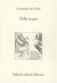 Delle acque - Leonardo da Vinci - Libro Sellerio Editore Palermo 2001, L'Italia | Libraccio.it