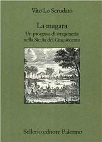 La magara. Un processo di stregoneria nella Sicilia del Cinquecento - Vito Lo Scrudato - Libro Sellerio Editore Palermo 2001, Quaderni bib. siciliana di storia e let. | Libraccio.it