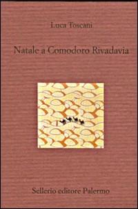Natale a Comodoro Rivadavia - Luca Toscani - Libro Sellerio Editore Palermo 2001, Il divano | Libraccio.it