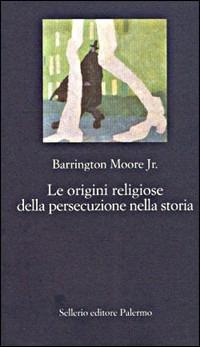 Le origini religiose della persecuzione nella storia - Barrington jr. Moore - Libro Sellerio Editore Palermo 2002, La nuova diagonale | Libraccio.it