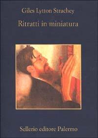 Ritratti in miniatura - Giles Lytton Strachey - Libro Sellerio Editore Palermo 2002, La memoria | Libraccio.it