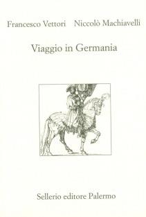 Viaggio in Germania - Niccolò Machiavelli, Francesco Vettori - Libro Sellerio Editore Palermo 2003, L'Italia | Libraccio.it