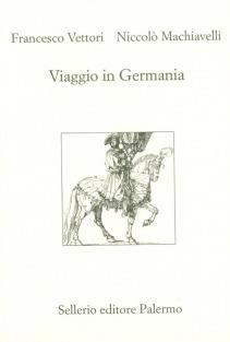 Viaggio in Germania - Niccolò Machiavelli, Francesco Vettori - Libro Sellerio Editore Palermo 2003, L' Italia | Libraccio.it