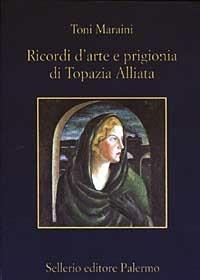Ricordi d'arte e prigionia di Topazia Alliata - Toni Maraini - Libro Sellerio Editore Palermo 2003, La memoria | Libraccio.it