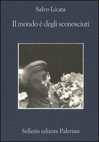 Il mondo è degli sconosciuti - Salvo Licata - Libro Sellerio Editore Palermo 2005, La memoria | Libraccio.it
