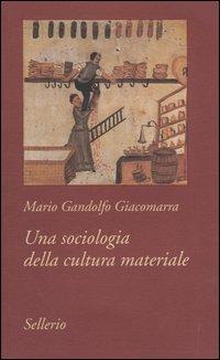 Una sociologia della cultura materiale - Mario Gandolfo Giacomarra - Libro Sellerio Editore Palermo 2004, Tutto e subito | Libraccio.it
