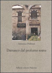 Damasco dal profumo soave - Antonino Pellitteri - Libro Sellerio Editore Palermo 2004, Nuovo prisma | Libraccio.it