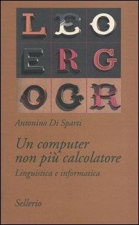 Un computer non più calcolatore. Linguistica e informatica - Antonino Di Sparti - Libro Sellerio Editore Palermo 2004, Tutto e subito | Libraccio.it