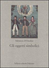Gli oggetti simbolici - Salvatore D'Onofrio - Libro Sellerio Editore Palermo 2005, Nuovo prisma | Libraccio.it