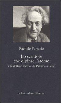 Lo scrittore che dipinse l'atomo. Vita di René Paresce da Palermo a Parigi - Rachele Ferrario - Libro Sellerio Editore Palermo 2005, La nuova diagonale | Libraccio.it