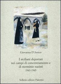 I siciliani deportati nei campi di concentramento e di sterminio nazisti 1943-1945 - Giovanna D'Amico - Libro Sellerio Editore Palermo 2006, Nuovo prisma | Libraccio.it