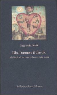 Dio, l'uomo e il diavolo. Meditazioni sul male nel corso della storia - François Fejtö - Libro Sellerio Editore Palermo 2007, La nuova diagonale | Libraccio.it