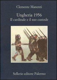 Ungheria 1956. Il cardinale e il suo custode - Clemente Manenti - Libro Sellerio Editore Palermo 2006, La memoria | Libraccio.it