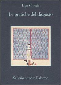 Le pratiche del disgusto - Ugo Cornia - Libro Sellerio Editore Palermo 2007, La memoria | Libraccio.it
