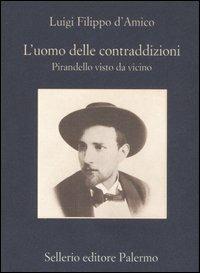 L' uomo delle contraddizioni. Pirandello visto da vicino - Luigi F. D'Amico - Libro Sellerio Editore Palermo 2007, La memoria | Libraccio.it