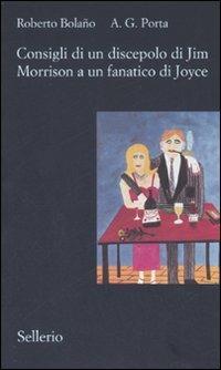 Consigli di un discepolo di Jim Morrison a un fanatico di Joyce-Diario da bar - Roberto Bolaño, A. G. Porta - Libro Sellerio Editore Palermo 2007, Il contesto | Libraccio.it