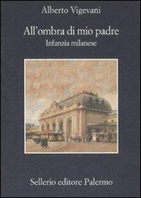 All'ombra di mio padre. Infanzia milanese - Alberto Vigevani - Libro Sellerio Editore Palermo 2007, La memoria | Libraccio.it
