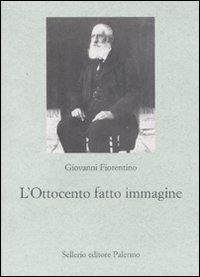 L' Ottocento fatto immagine. Dalla fotografia al cinema, origini della comunicazione di massa - Giovanni Fiorentino - Libro Sellerio Editore Palermo 2008, Le parole e le cose | Libraccio.it