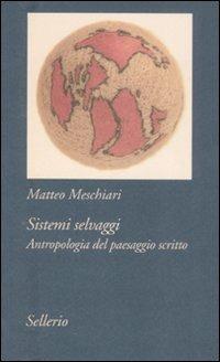 Sistemi selvaggi. Antropologia del paesaggio scritto - Matteo Meschiari - Libro Sellerio Editore Palermo 2008, Tutto e subito | Libraccio.it