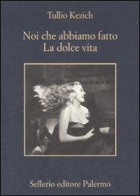 Noi che abbiamo fatto «La dolce vita» - Tullio Kezich - Libro Sellerio Editore Palermo 2009, La memoria | Libraccio.it