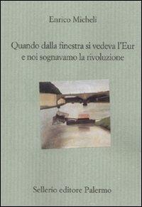 Quando dalla finestra si vedeva l'Eur e noi sognavamo la rivoluzione - Enrico Micheli - Libro Sellerio Editore Palermo 2010, Il divano | Libraccio.it