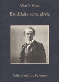 Baudelaire cerca gloria - Allen S. Weiss - Libro Sellerio Editore Palermo 2010, La memoria | Libraccio.it