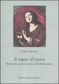 Il sogno all'opera. Racconti onirici e testi melodrammatici - Fabio Vittorini - Libro Sellerio Editore Palermo 2010, Le parole e le cose | Libraccio.it