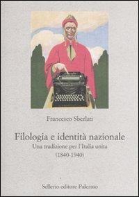 Filologia e identità nazionale. Una tradizione per l'Italia unita (1840-1940) - Francesco Sberlati - Libro Sellerio Editore Palermo 2011, Nuovo prisma | Libraccio.it