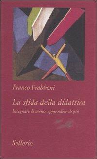 La sfida della didattica. Insegnare di meno, apprendere di più - Franco Frabboni - Libro Sellerio Editore Palermo 2011, Tutto e subito | Libraccio.it