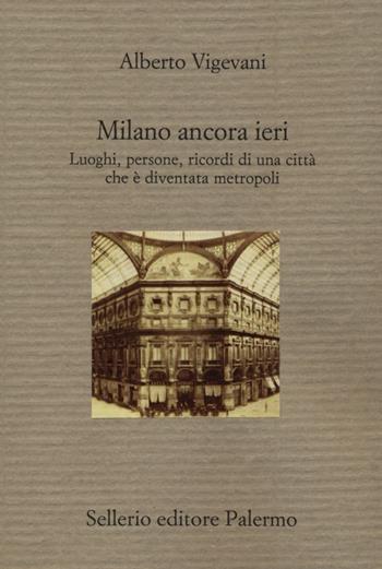 Milano ancora ieri. Luoghi, persone, ricordi di una città che è diventata metropoli - Alberto Vigevani - Libro Sellerio Editore Palermo 2012, Il divano | Libraccio.it