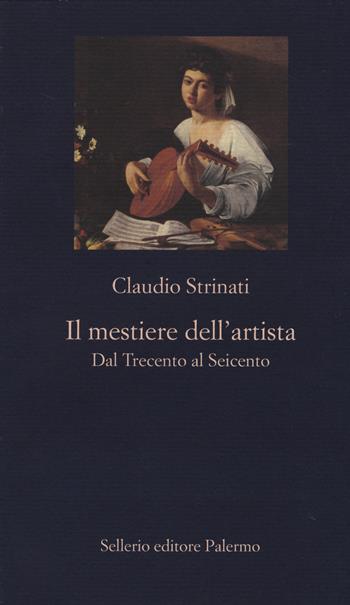 Il mestiere dell'artista. Dal Trecento al Seicento - Claudio Strinati - Libro Sellerio Editore Palermo 2014, La nuova diagonale | Libraccio.it