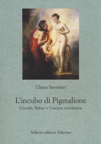 L' incubo di Pigmalione. Girodet, Balzac e l'estetica neoclassica - Chiara Savettieri - Libro Sellerio Editore Palermo 2014, Le parole e le cose | Libraccio.it