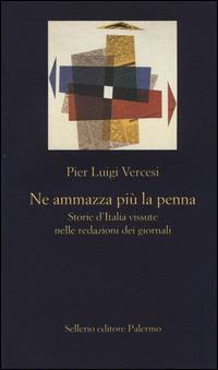 Ne ammazza più la penna. Storie d'Italia vissute nelle redazioni dei giornali - Pier Luigi Vercesi - Libro Sellerio Editore Palermo 2014, La nuova diagonale | Libraccio.it