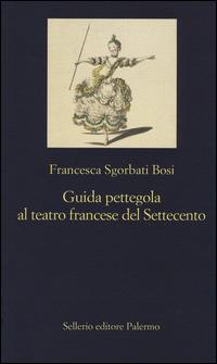 Guida pettegola al teatro francese del Settecento - Francesca Sgorbati Bosi - Libro Sellerio Editore Palermo 2014, La nuova diagonale | Libraccio.it