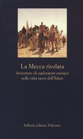 La Mecca rivelata. Avventure di esploratori europei nelle citta sacre dell'Islam