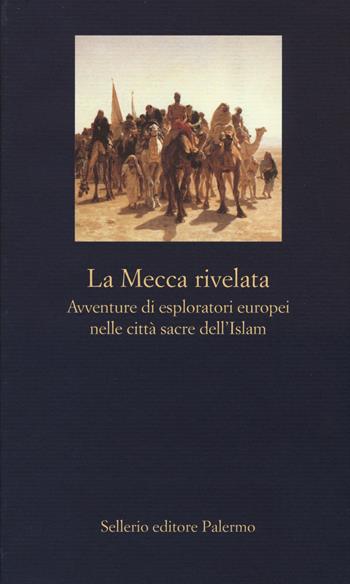 La Mecca rivelata. Avventure di esploratori europei nelle citta sacre dell'Islam  - Libro Sellerio Editore Palermo 2015, La nuova diagonale | Libraccio.it