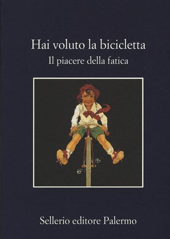 Hai voluto la bicicletta. Il piacere della fatica  - Libro Sellerio Editore Palermo 2015, La memoria | Libraccio.it
