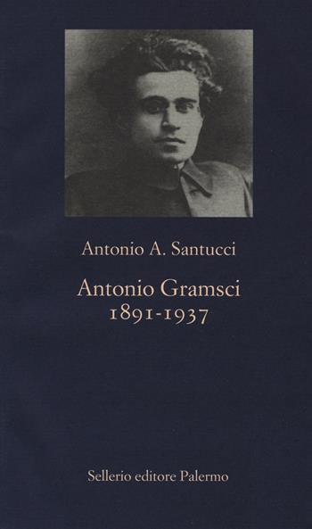 Antonio Gramsci. 1891-1937 - Antonio A. Santucci - Libro Sellerio Editore Palermo 2017, La nuova diagonale | Libraccio.it