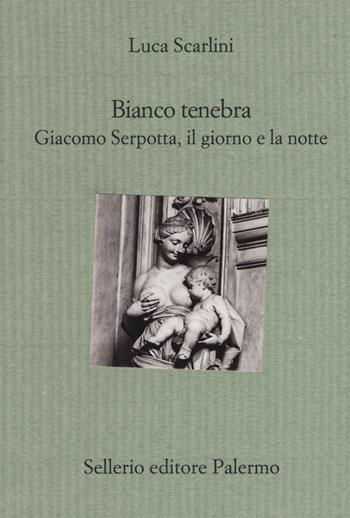 Bianco tenebra. Giacomo Serpotta, il giorno e la notte - Luca Scarlini - Libro Sellerio Editore Palermo 2017, Il divano | Libraccio.it