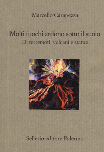 Molti fuochi ardono sotto il suolo. Di terremoti, vulcani e statue - Marcello Carapezza - Libro Sellerio Editore Palermo 2017, Il divano | Libraccio.it