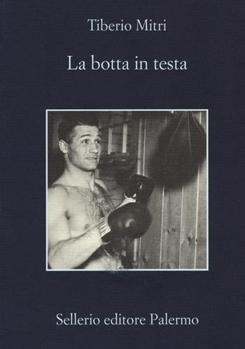 La botta in testa - Tiberio Mitri - Libro Sellerio Editore Palermo 2017, La memoria | Libraccio.it