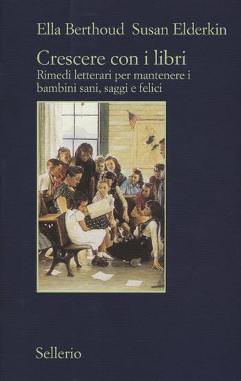 Crescere con i libri. Rimedi letterari per mantenere i bambini sani, saggi e felici - Ella Berthoud, Susan Elderkin - Libro Sellerio Editore Palermo 2017, Il contesto | Libraccio.it